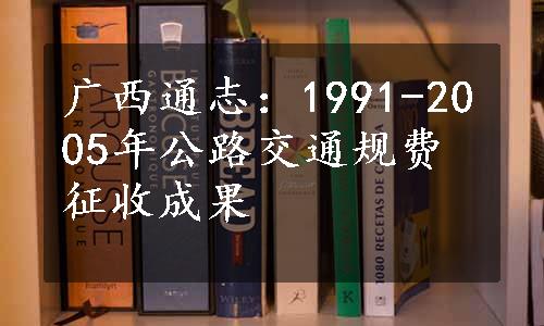广西通志：1991-2005年公路交通规费征收成果