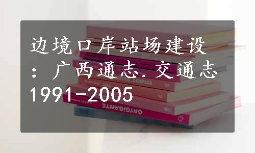 边境口岸站场建设：广西通志.交通志1991-2005