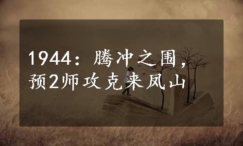 1944：腾冲之围，预2师攻克来凤山