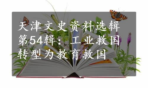 天津文史资料选辑第54辑：工业救国转型为教育救国