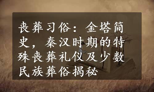 丧葬习俗：金塔简史，秦汉时期的特殊丧葬礼仪及少数民族葬俗揭秘