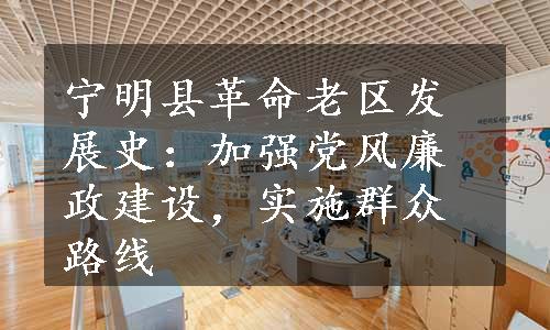 宁明县革命老区发展史：加强党风廉政建设，实施群众路线