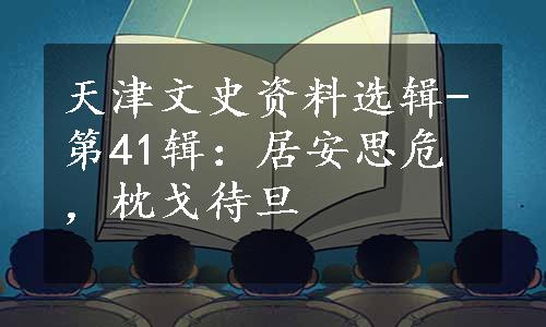 天津文史资料选辑-第41辑：居安思危，枕戈待旦