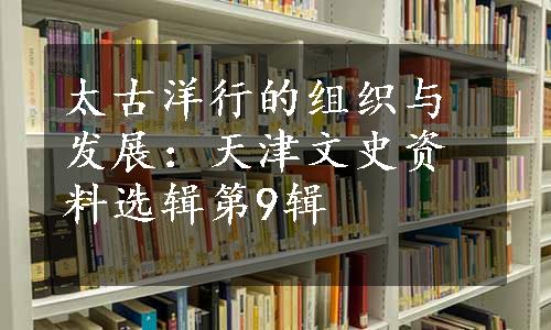 太古洋行的组织与发展：天津文史资料选辑第9辑