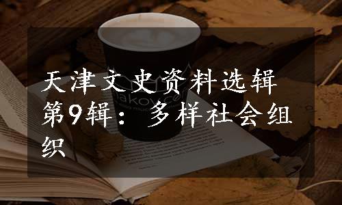 天津文史资料选辑第9辑：多样社会组织