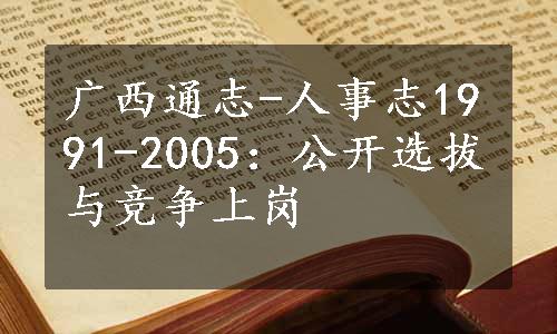 广西通志-人事志1991-2005：公开选拔与竞争上岗