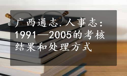 广西通志.人事志：1991—2005的考核结果和处理方式