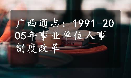广西通志：1991-2005年事业单位人事制度改革
