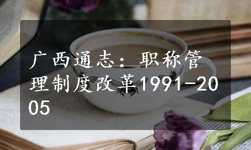 广西通志：职称管理制度改革1991-2005