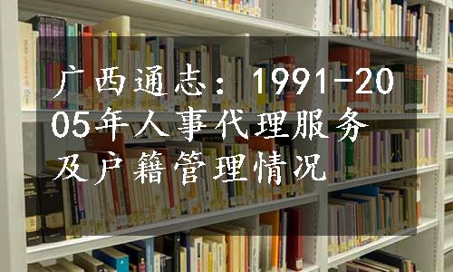广西通志：1991-2005年人事代理服务及户籍管理情况