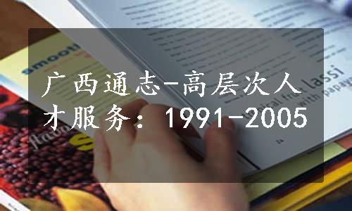 广西通志-高层次人才服务：1991-2005