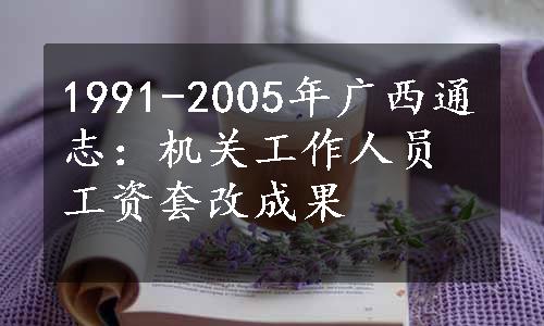 1991-2005年广西通志：机关工作人员工资套改成果