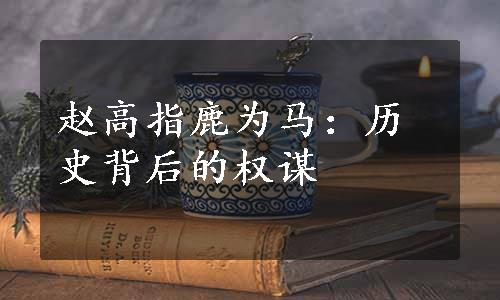 赵高指鹿为马：历史背后的权谋