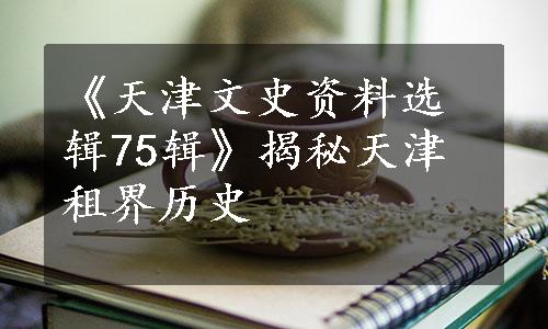 《天津文史资料选辑75辑》揭秘天津租界历史