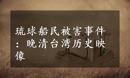 琉球船民被害事件：晚清台湾历史映像