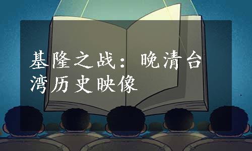 基隆之战：晚清台湾历史映像