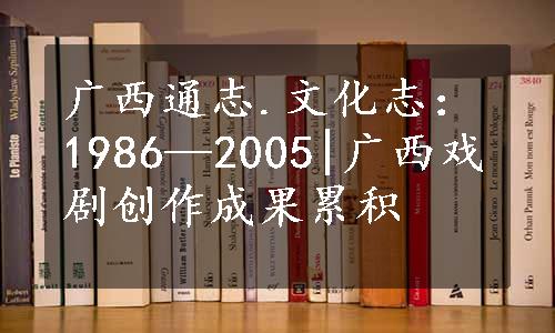 广西通志.文化志：1986—2005|广西戏剧创作成果累积