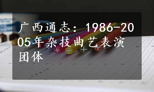 广西通志：1986-2005年杂技曲艺表演团体