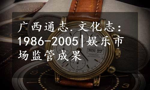 广西通志.文化志：1986-2005|娱乐市场监管成果