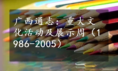 广西通志：重大文化活动及展示周（1986-2005）