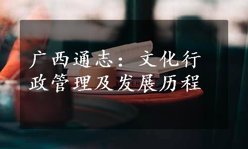 广西通志：文化行政管理及发展历程