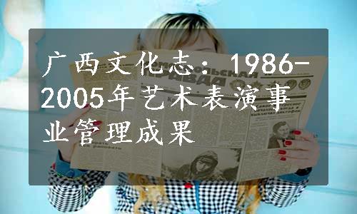 广西文化志：1986-2005年艺术表演事业管理成果