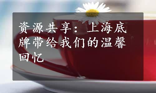 资源共享：上海底牌带给我们的温馨回忆