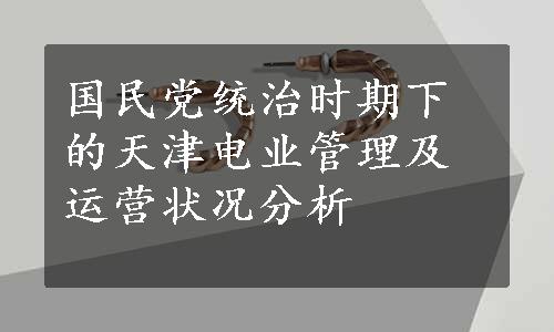国民党统治时期下的天津电业管理及运营状况分析