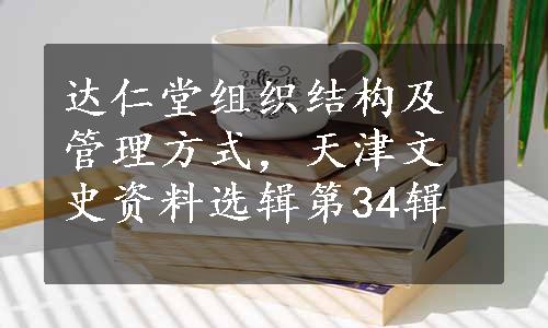 达仁堂组织结构及管理方式，天津文史资料选辑第34辑
