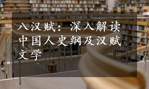 八汉赋：深入解读中国人史纲及汉赋文学
