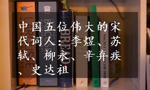 中国五位伟大的宋代词人：李煜、苏轼、柳永、辛弃疾、史达祖