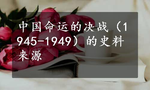中国命运的决战（1945-1949）的史料来源