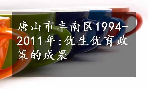 唐山市丰南区1994-2011年:优生优育政策的成果