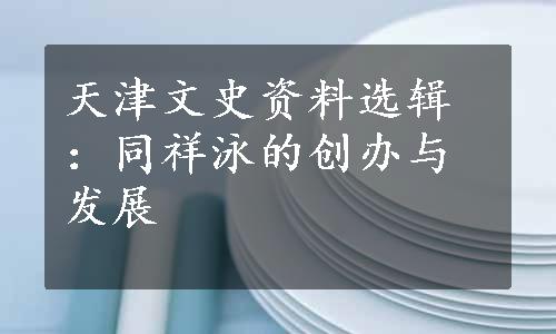 天津文史资料选辑：同祥泳的创办与发展