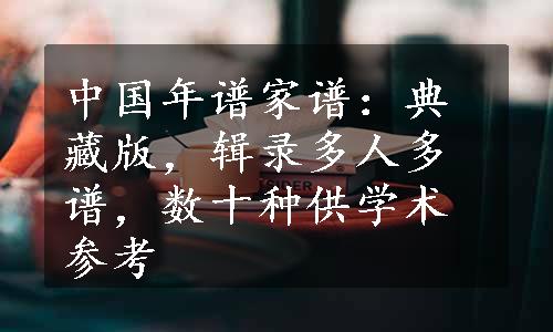 中国年谱家谱：典藏版，辑录多人多谱，数十种供学术参考