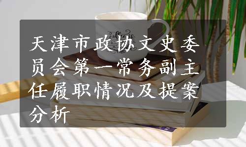 天津市政协文史委员会第一常务副主任履职情况及提案分析