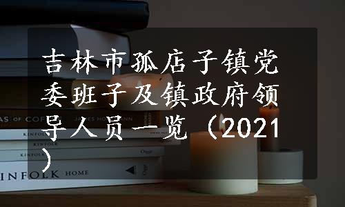 吉林市孤店子镇党委班子及镇政府领导人员一览（2021）