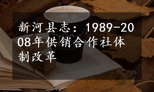 新河县志：1989-2008年供销合作社体制改革