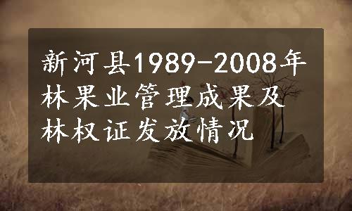 新河县1989-2008年林果业管理成果及林权证发放情况