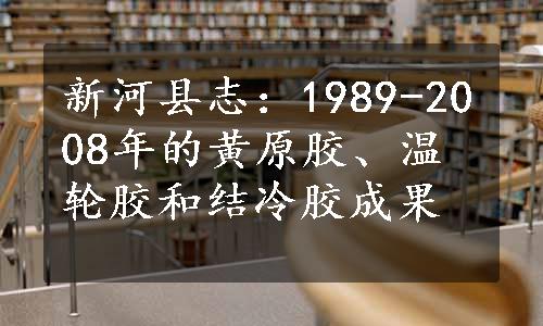 新河县志：1989-2008年的黄原胶、温轮胶和结冷胶成果