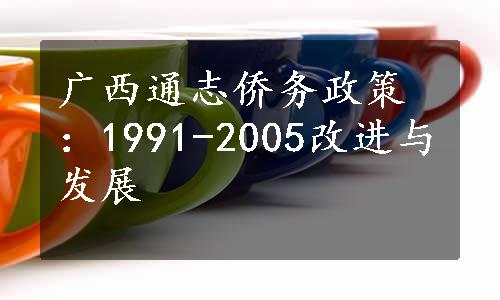 广西通志侨务政策：1991-2005改进与发展