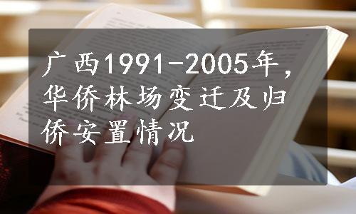 广西1991-2005年，华侨林场变迁及归侨安置情况