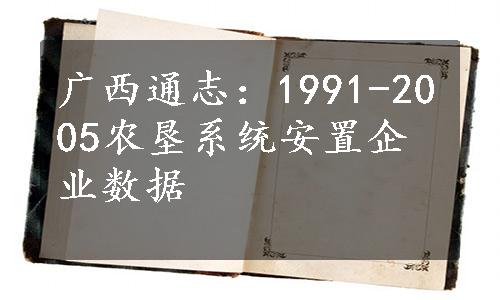 广西通志：1991-2005农垦系统安置企业数据