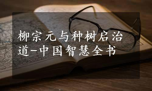 柳宗元与种树启治道-中国智慧全书