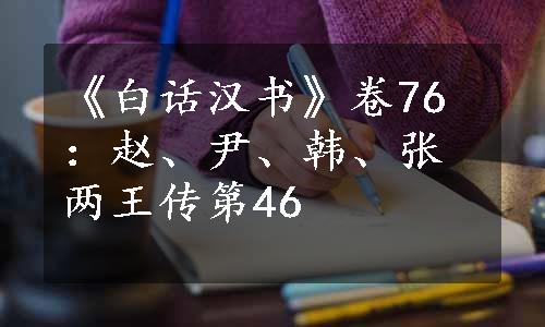 《白话汉书》卷76：赵、尹、韩、张两王传第46