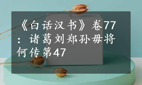 《白话汉书》卷77：诸葛刘郑孙毋将何传第47