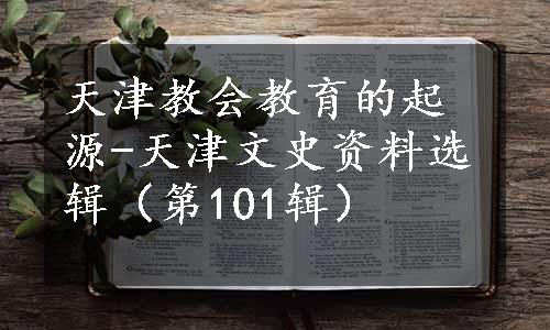 天津教会教育的起源-天津文史资料选辑（第101辑）
