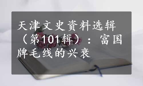 天津文史资料选辑（第101辑）：富国牌毛线的兴衰