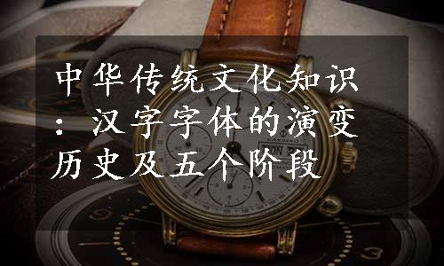 中华传统文化知识：汉字字体的演变历史及五个阶段
