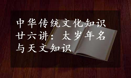 中华传统文化知识廿六讲：太岁年名与天文知识